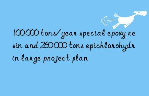 100 000 tons/year special epoxy resin and 260 000 tons epichlorohydrin large project plan