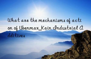 What are the mechanisms of action of Ubenmax_Kain Industrial Additives