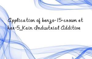 Application of benzo-15-crown ether-5_Kain Industrial Additive