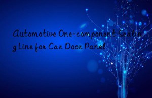 Automotive One-component Sealing Line for Car Door Panel