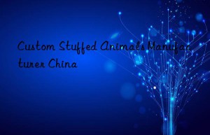 Custom Stuffed Animals Manufacturer China