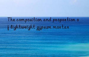 The composition and proportion of lightweight gypsum mortar