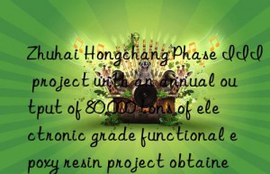 Zhuhai Hongchang Phase III project with an annual output of 80,000 tons of electronic grade functional epoxy resin project obtained land use rights