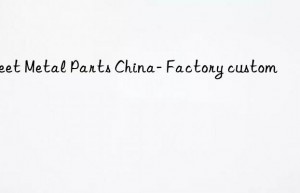 Sheet Metal Parts China- Factory custom