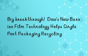 Big breakthrough!  Dow’s New Barrier Film Technology Helps Single Port Packaging Recycling