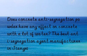 Does concrete anti-segregation powder have any effect on concrete with a lot of water? The best anti-segregation agent manufacturer in Jiangxi