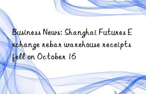 Business News: Shanghai Futures Exchange rebar warehouse receipts fell on October 16