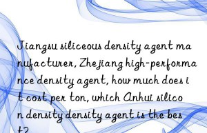 Jiangsu siliceous density agent manufacturer, Zhejiang high-performance density agent, how much does it cost per ton, which Anhui silicon density density agent is the best?