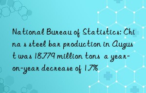 National Bureau of Statistics: China s steel bar production in August was 18.779 million tons  a year-on-year decrease of 1.7%