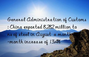 General Administration of Customs: China exported 8.282 million tons of steel in August  a month-on-month increase of 13.4%