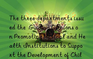 The three departments issued the  Guiding Opinions on Promoting Medical and Health Institutions to Support the Development of Childcare Services