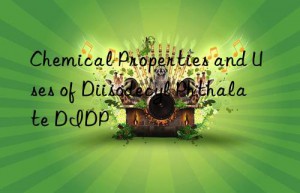 Chemical Properties and Uses of Diisodecyl Phthalate DIDP