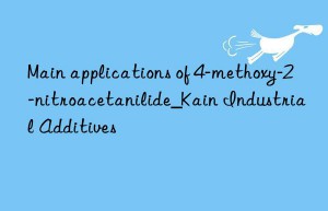 Main applications of 4-methoxy-2-nitroacetanilide_Kain Industrial Additives