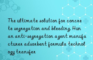 The ultimate solution for concrete segregation and bleeding. Hunan anti-segregation agent manufacturer adsorbent formula technology transfer