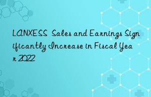 LANXESS  Sales and Earnings Significantly Increase in Fiscal Year 2022