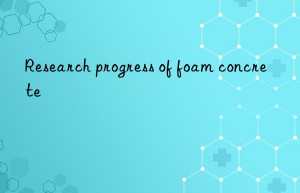 Research progress of foam concrete