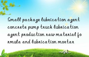 Small package lubrication agent concrete pump truck lubrication agent production raw material formula and lubrication mortar