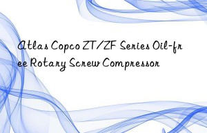 Atlas Copco ZT/ZF Series Oil-free Rotary Screw Compressor