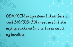 ODM/OEM professional stainless steel 316/303/304 sheet metal stamping parts with cnc laser cutting bending