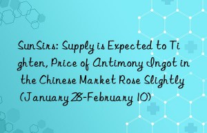 SunSirs: Supply is Expected to Tighten, Price of Antimony Ingot in the Chinese Market Rose Slightly (January 28-February 10)