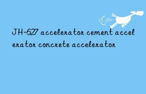 JH-627 accelerator cement accelerator concrete accelerator