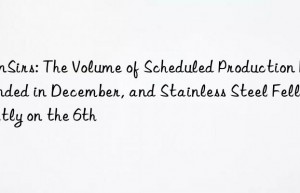 SunSirs: The Volume of Scheduled Production Rebounded in December, and Stainless Steel Fell Slightly on the 6th