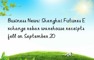 Business News: Shanghai Futures Exchange rebar warehouse receipts fell on September 20