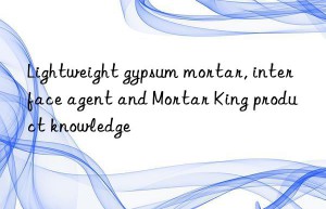 Lightweight gypsum mortar, interface agent and Mortar King product knowledge