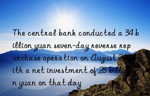 The central bank conducted a 34 billion yuan seven-day reverse repurchase operation on August 21  with a net investment of 28 billion yuan on that day