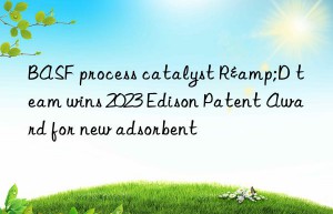 BASF process catalyst R&D team wins 2023 Edison Patent Award for new adsorbent