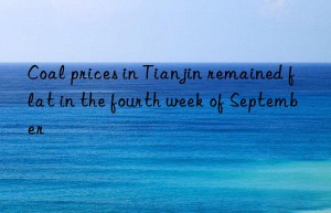 Coal prices in Tianjin remained flat in the fourth week of September