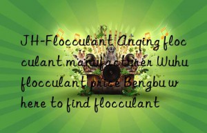 JH-Flocculant Anqing flocculant manufacturer Wuhu flocculant price Bengbu where to find flocculant