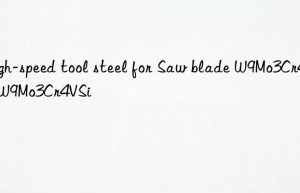 High-speed tool steel for Saw blade W9Mo3Cr4V-W9Mo3Cr4VSi