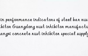 Main performance indicators of steel bar rust inhibitor Guangdong rust inhibitor manufacturer Guangxi concrete rust inhibitor special supply