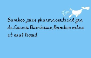 Bamboo juice pharmaceutical grade,Succus Bambusae,Bamboo extract oral liquid