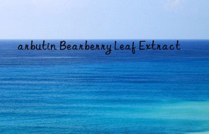 arbutin Bearberry Leaf Extract