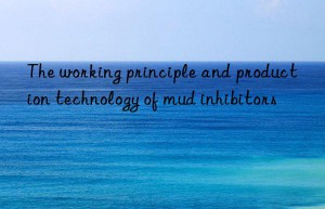 The working principle and production technology of mud inhibitors