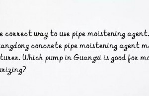 The correct way to use pipe moistening agent. Guangdong concrete pipe moistening agent manufacturer. Which pump in Guangxi is good for moisturizing?