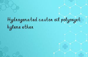 Hydrogenated castor oil polyoxyethylene ether