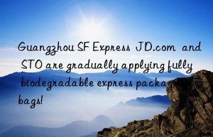 Guangzhou SF Express  JD.com  and STO are gradually applying fully biodegradable express packaging bags!