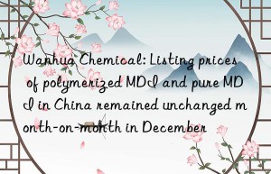 Wanhua Chemical: Listing prices of polymerized MDI and pure MDI in China remained unchanged month-on-month in December