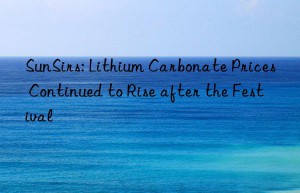 SunSirs: Lithium Carbonate Prices Continued to Rise after the Festival