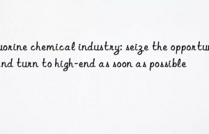 Fluorine chemical industry: seize the opportunity and turn to high-end as soon as possible