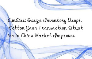 SunSirs: Gauze Inventory Drops, Cotton Yarn Transaction Situation in China Market Improves