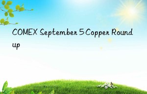 COMEX September 5 Copper Roundup