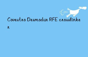 Covestro Desmodur RFE crosslinker