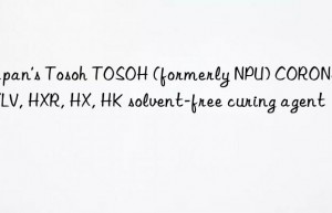 Japan’s Tosoh TOSOH (formerly NPU) CORONATE HXLV, HXR, HX, HK solvent-free curing agent