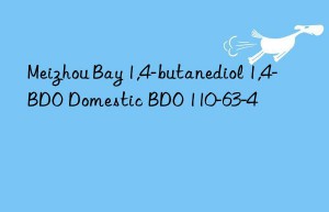 Meizhou Bay 1,4-butanediol 1,4-BDO Domestic BDO 110-63-4