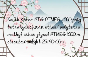 South Korea PTG PTMEG 1000 polytetrahydrofuran ether/polytetramethyl ether glycol PTMEG1000 molecular weight 25190-06-1