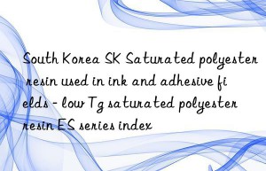 South Korea SK Saturated polyester resin used in ink and adhesive fields – low Tg saturated polyester resin ES series index